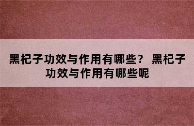 黑杞子功效与作用有哪些？ 黑杞子功效与作用有哪些呢